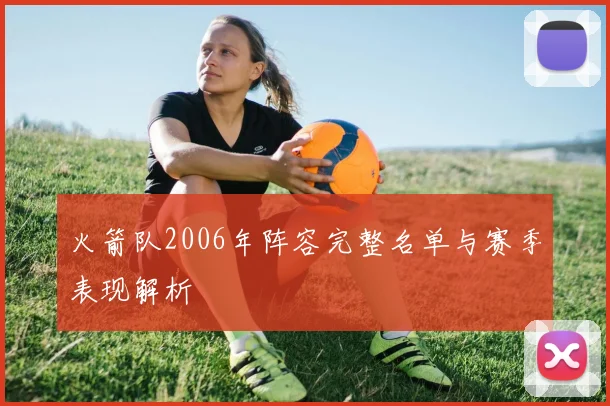 火箭队2006年阵容完整名单与赛季表现解析