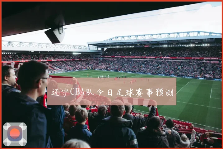辽宁CBA队今日足球赛事预测