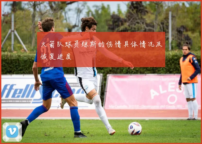 火箭队球员琼斯的伤情具体情况及恢复进度