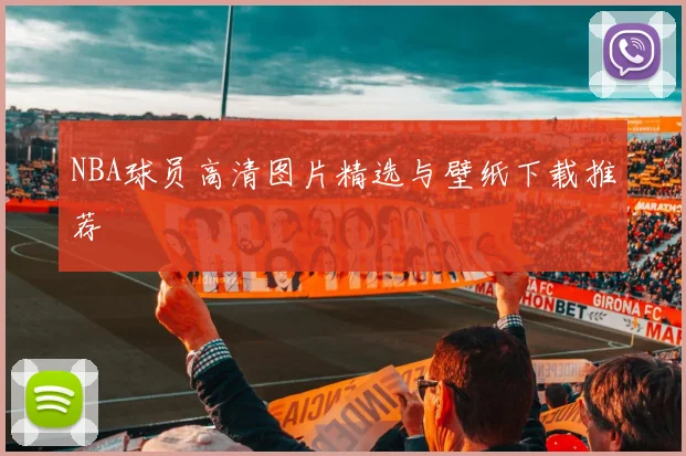 NBA球员高清图片精选与壁纸下载推荐