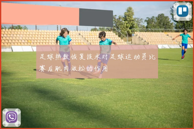 足球热敷恢复技术对足球运动员比赛后肌肉放松的作用