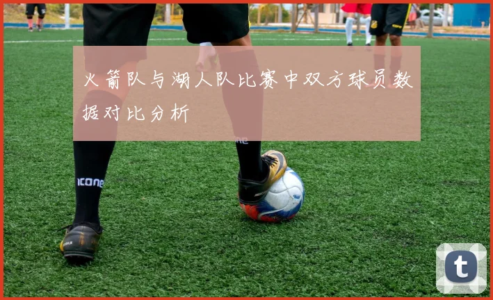 火箭队与湖人队比赛中双方球员数据对比分析