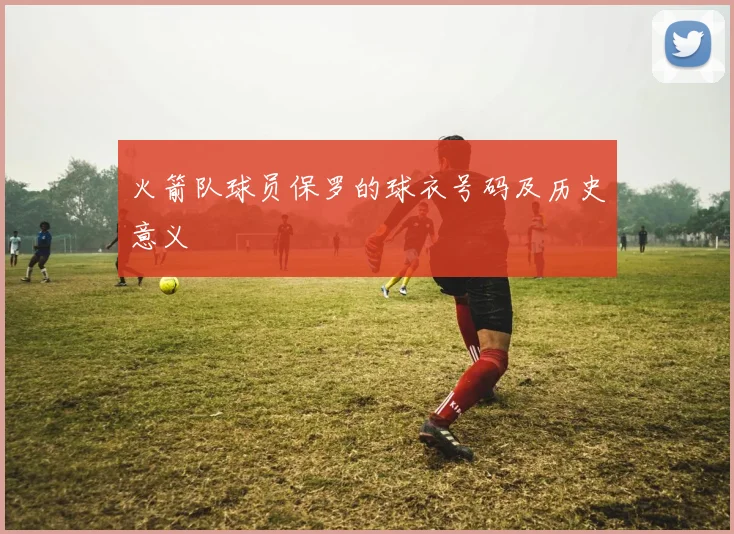 火箭队球员保罗的球衣号码及历史意义