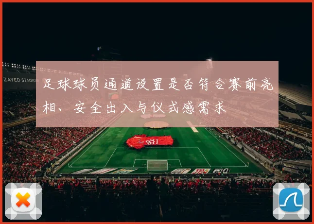 足球球员通道设置是否符合赛前亮相、安全出入与仪式感需求