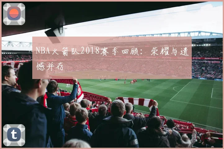 NBA火箭队2018赛季回顾：荣耀与遗憾并存