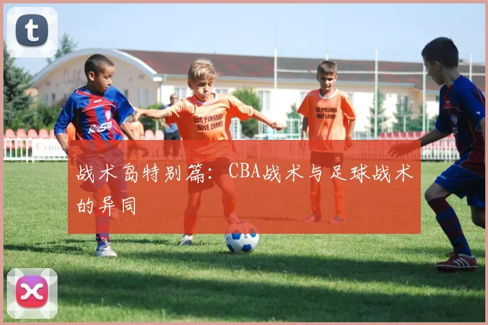 战术岛特别篇：CBA战术与足球战术的异同